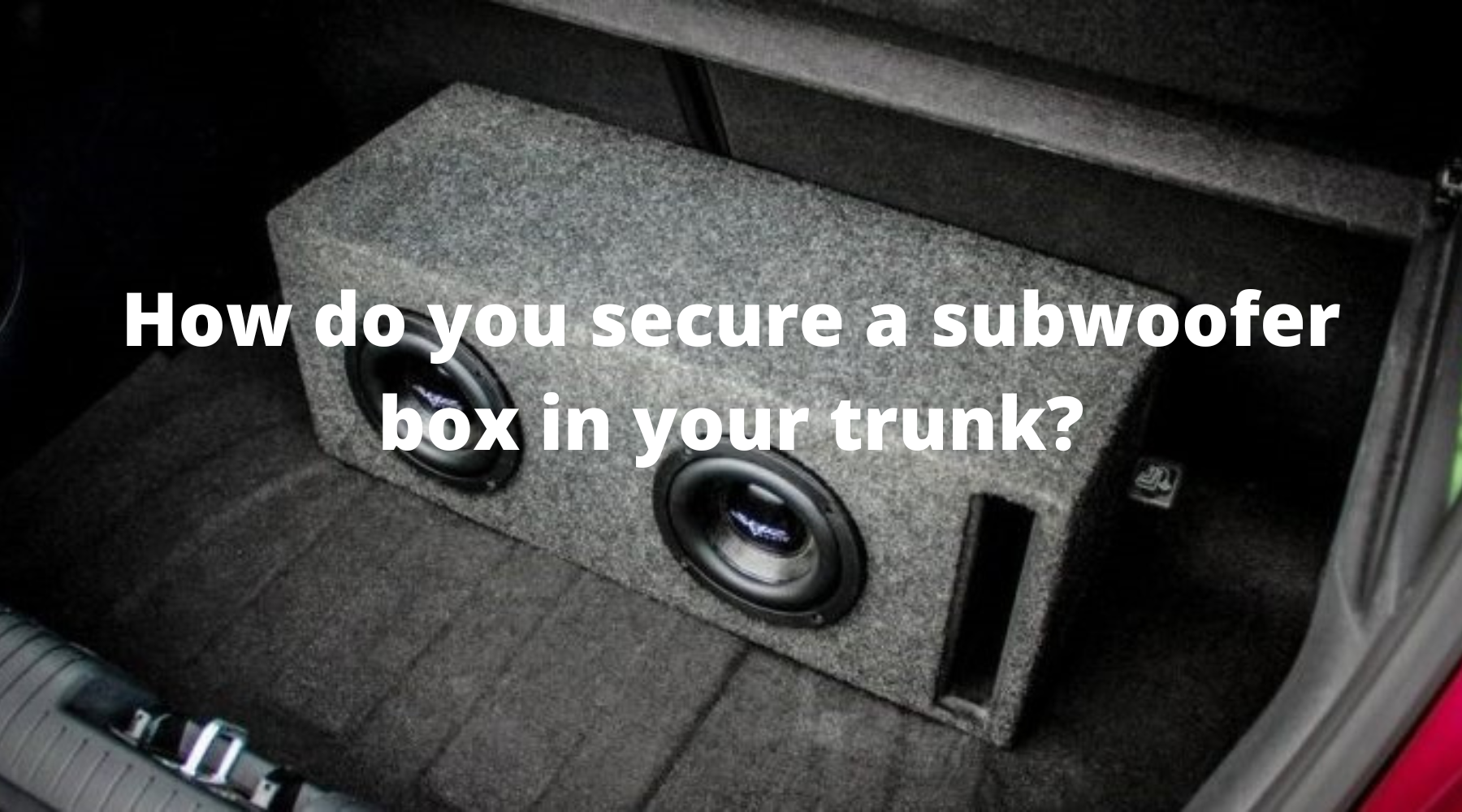 How do you secure a subwoofer box in your trunk?