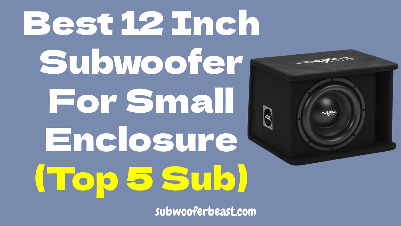 Best 12 Inch Subwoofer For Small Enclosure