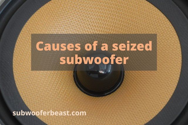 Causes of a seized subwoofer
