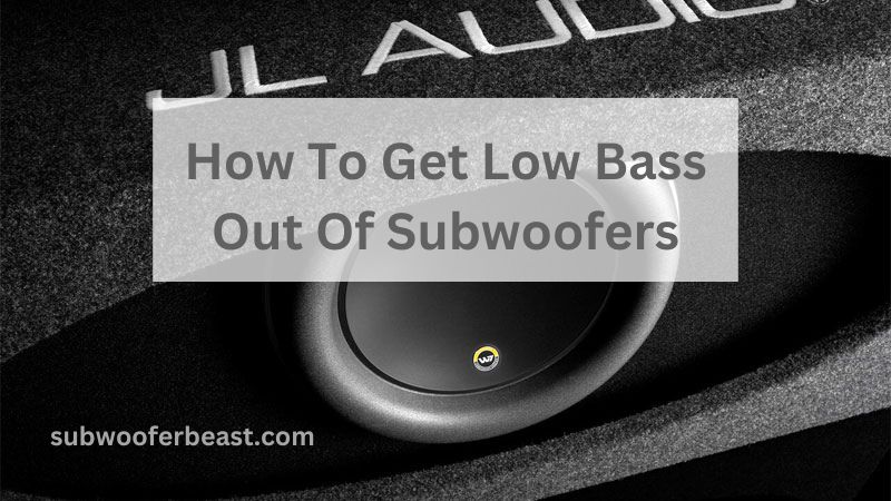 How To Get Low Bass Out Of Subwoofers
