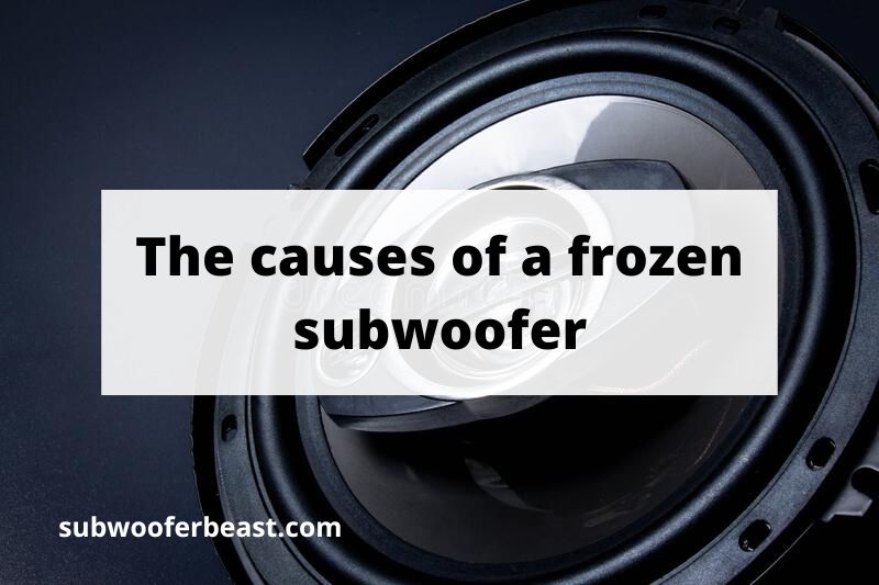 The causes of a frozen subwoofer