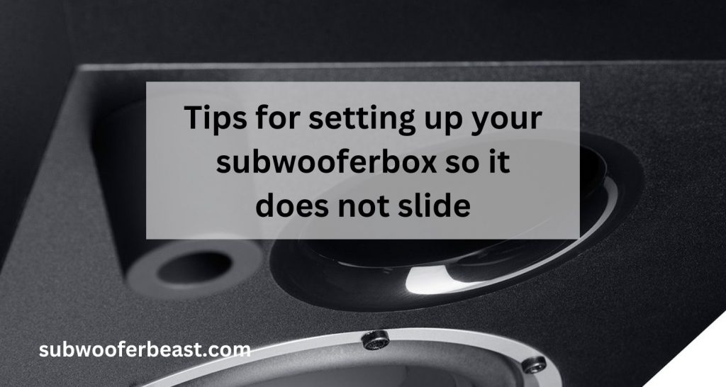 Tips for setting up your subwoofer box so it does not slide